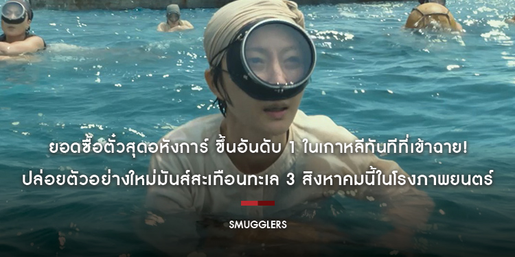 ยอดซื้อตั๋วสุดอหังการ์ ขึ้นอันดับ 1 ในเกาหลีทันทีที่เข้าฉาย! “Smugglers อหังการ์ทีมปล้นประดาน้ำ”